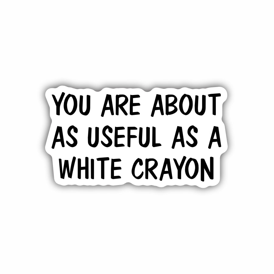 You Are About As Useful As A White Crayon