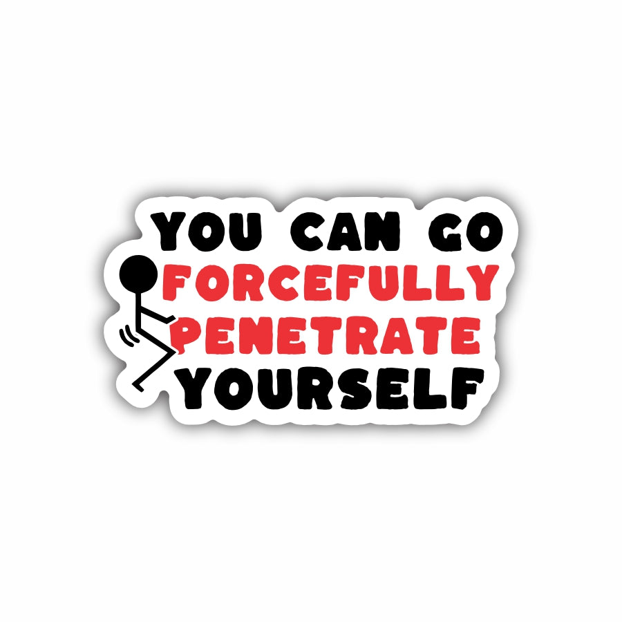 You Can Go Forcefully Penetrate Yourself