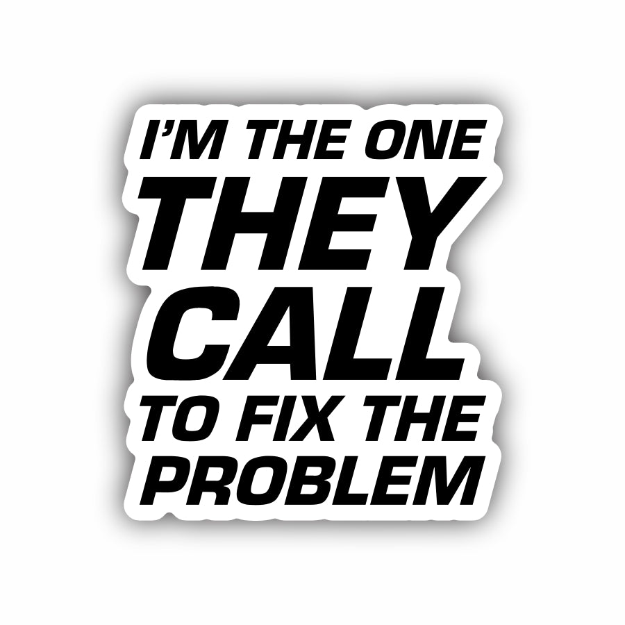 Im The One They Call to Fix The Problem